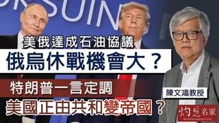 陳文鴻教授：美俄達成石油協議 俄烏休戰機會大？ 特朗普一言定調 美國正由共和變帝國？