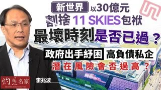 經濟學者李兆波：新世界以30億元割捨11 SKIES包袱，最壞時刻是否已過？政府出手紓困高負債私企，潛在風險會否過高？