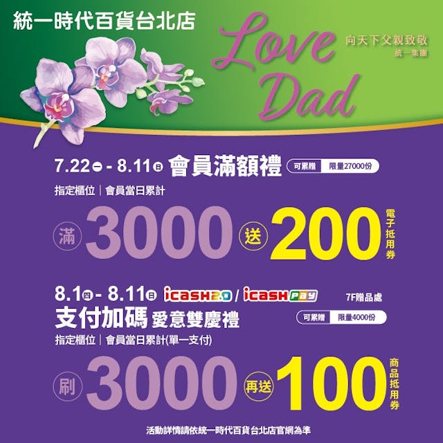 統一時代百貨台北店「Love Dad」7.22歡慶開跑。於7.22-8.11全館指定櫃位滿3000送200，於8.1-8.11使用icash2....