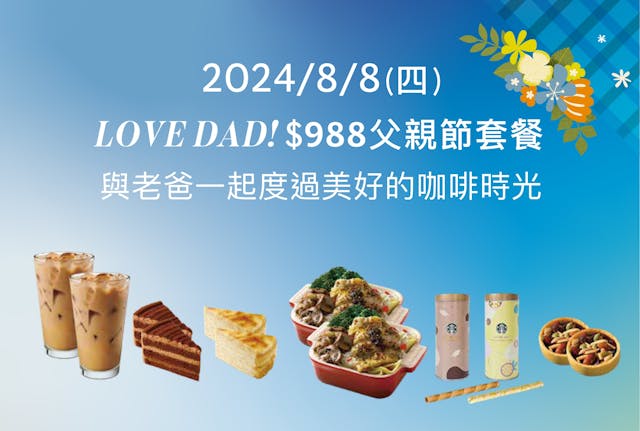 星巴克特別推出優惠價$988套餐組合，於8月8日(四) 1200至1600於指定門市推出「LOVE DAD！父親節套餐」，邀請您與爸爸一起度過今日美好的咖啡時光。