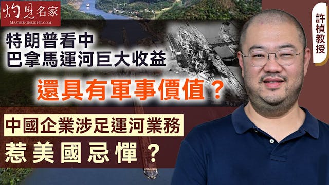 許楨教授：特朗普看中巴拿馬運河巨大收益 還具有軍事價值？中國企業涉足運河業務 惹美國忌憚？