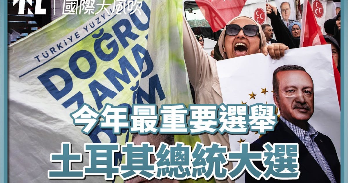 【國際大風吹】強人總統將結束20年執政？為何土耳其大選被視為「今年最重要選舉」？ - TNL The News Lens 關鍵評論網