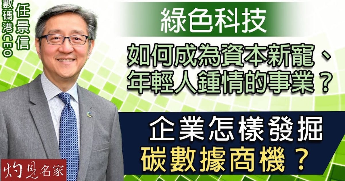 數碼港CEO任景信:綠色科技如何成為資本新寵、年輕人鍾情的事業?企業怎樣發掘碳數據商機? | 本社編輯部 - 灼見名家