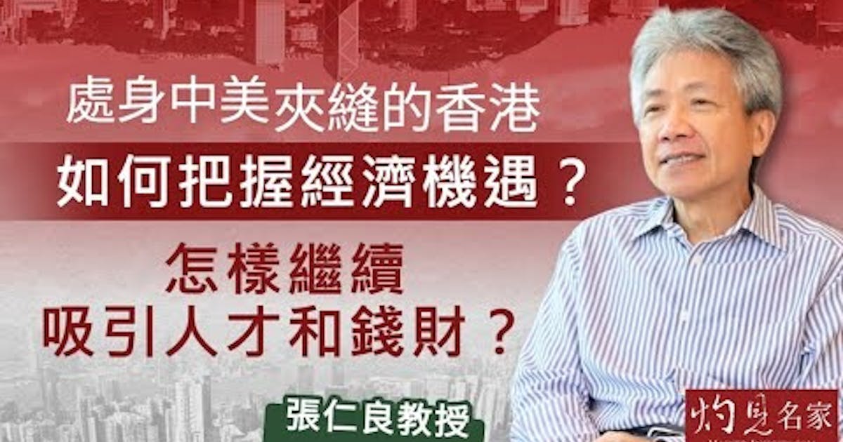 張仁良教授:處身中美夾縫的香港 如何把握經濟機遇?怎樣繼續吸引人才和錢財? | 本社編輯部 - 灼見名家