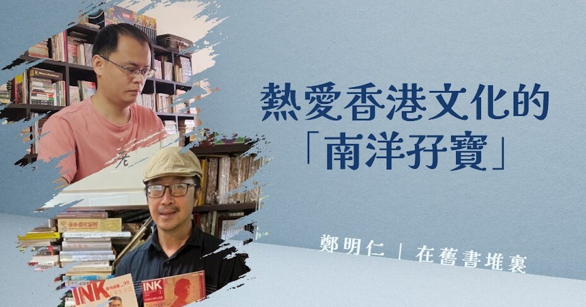熱愛香港文化的「南洋孖寶」 | 鄭明仁- 灼見名家