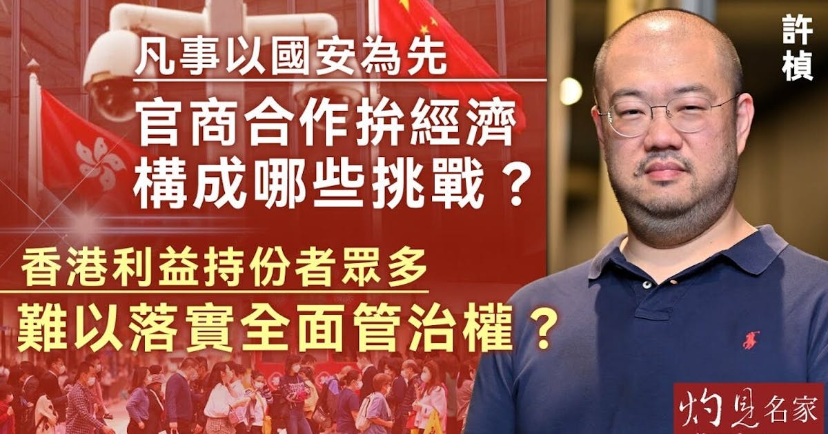 許楨:凡事以國安為先 官商合作拚經濟構成哪些挑戰?香港利益持份者眾多 難以落實全面管治權? | 本社編輯部 - 灼見名家