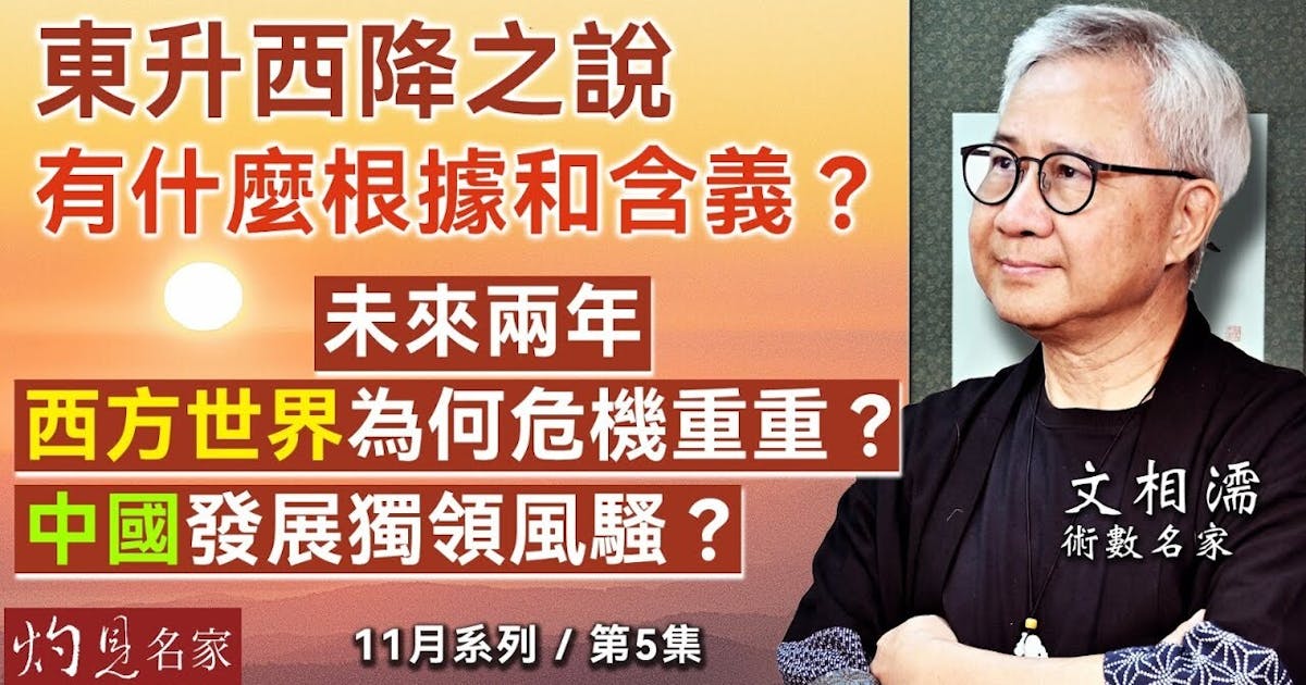 術數名家文相濡：東升西降之說有什麼根據和含義？ 未來兩年西方世界為何危機重重？ 中國發展獨領風騷？ | 本社編輯部 - 灼見名家